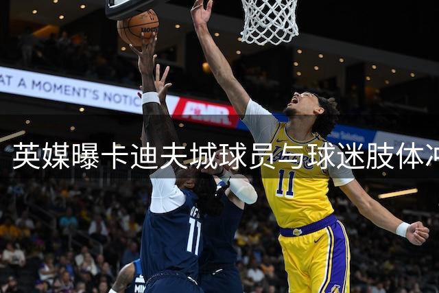 英媒曝卡迪夫城球员与球迷肢体冲突 可能面临重罚