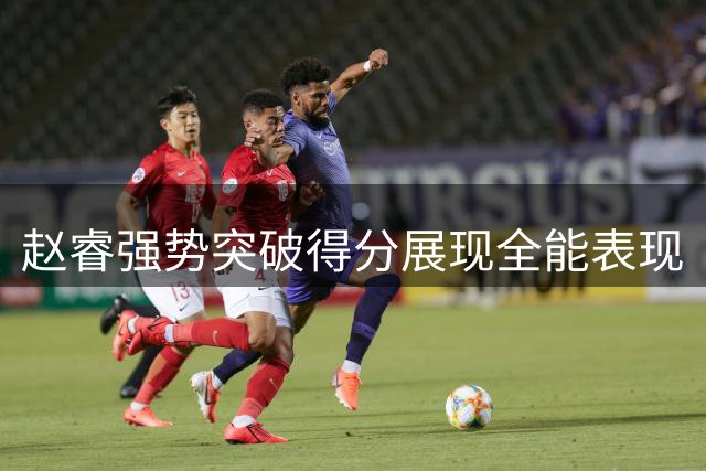 赵睿强势突破得分展现全能表现