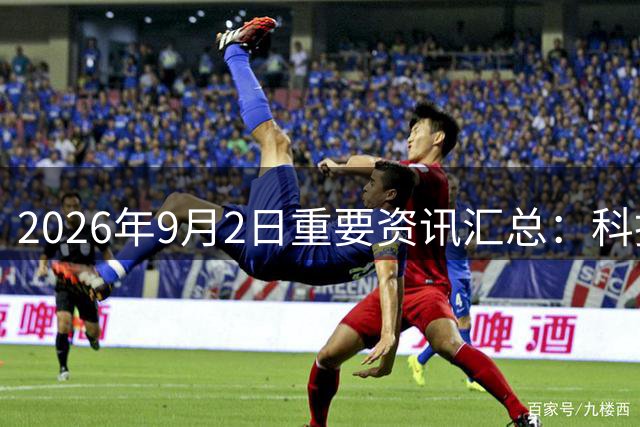 2026年9月2日重要资讯汇总：科技行业动态与社会热点一览